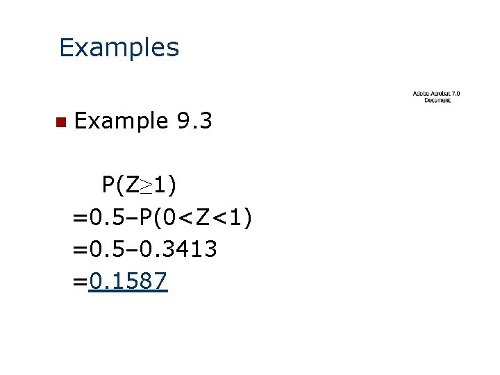 Examples n Example 9. 3 P(Z≥ 1) =0. 5–P(0<Z<1) =0. 5– 0. 3413 =0.