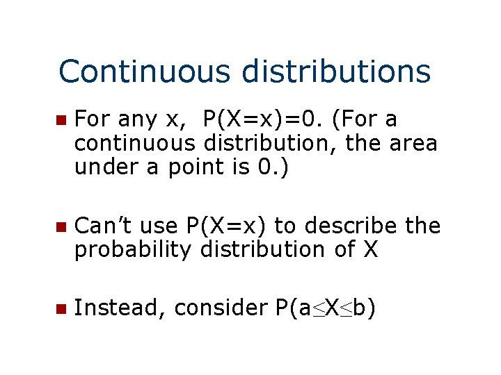 Continuous distributions n For any x, P(X=x)=0. (For a continuous distribution, the area under