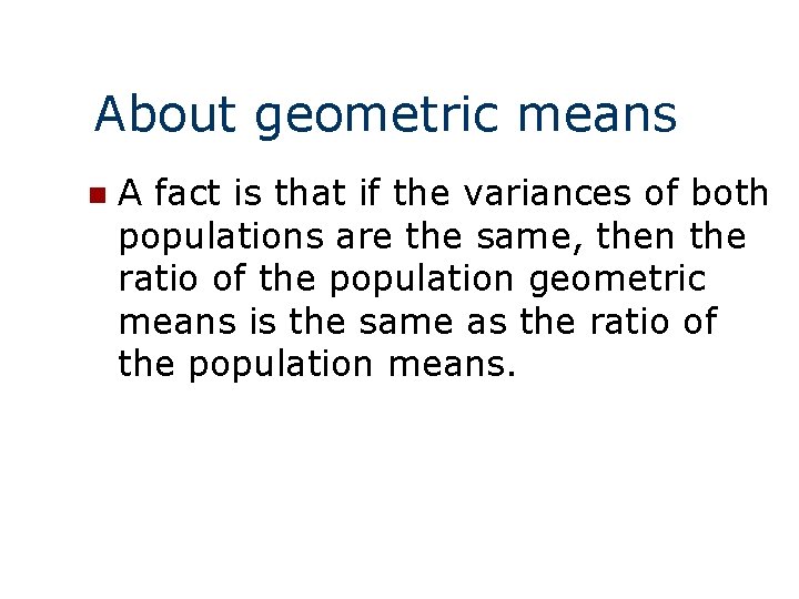 About geometric means n A fact is that if the variances of both populations About geometric means n A fact is that if the variances of both populations