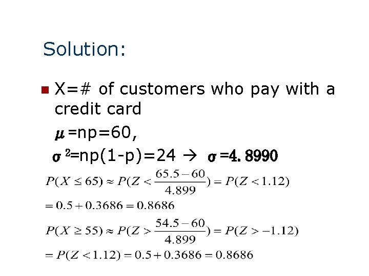 Solution: X=# of customers who pay with a credit card μ=np=60, σ2=np(1 -p)=24 σ=4.