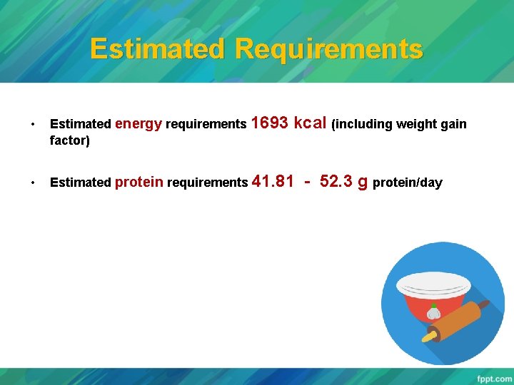 Estimated Requirements • Estimated energy requirements 1693 factor) kcal (including weight gain • Estimated