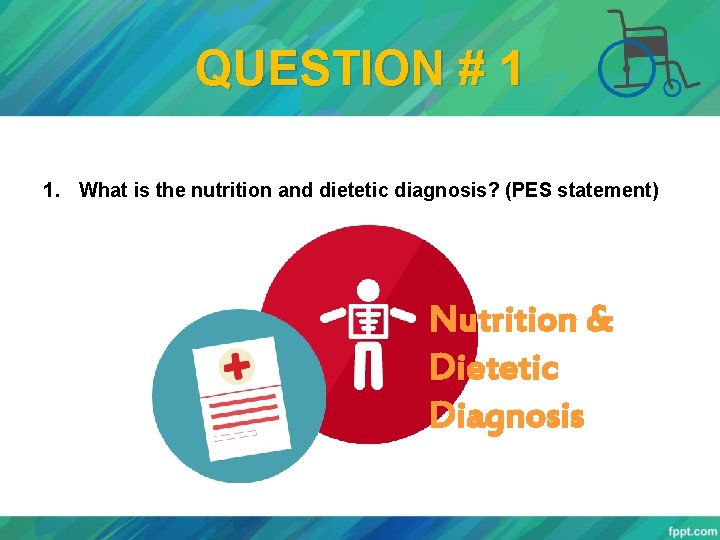 QUESTION # 1 1. What is the nutrition and dietetic diagnosis? (PES statement) Nutrition