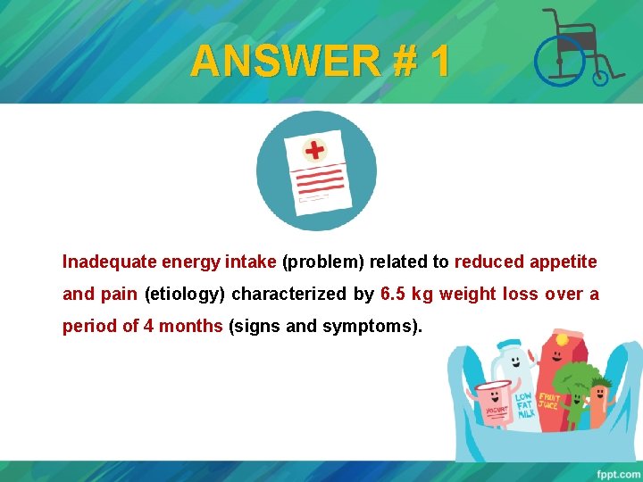 ANSWER # 1 Inadequate energy intake (problem) related to reduced appetite and pain (etiology)
