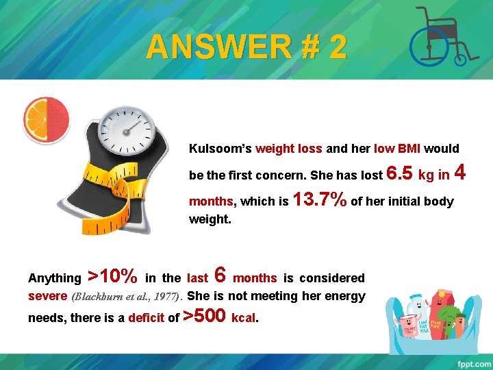 ANSWER # 2 Kulsoom’s weight loss and her low BMI would be the first