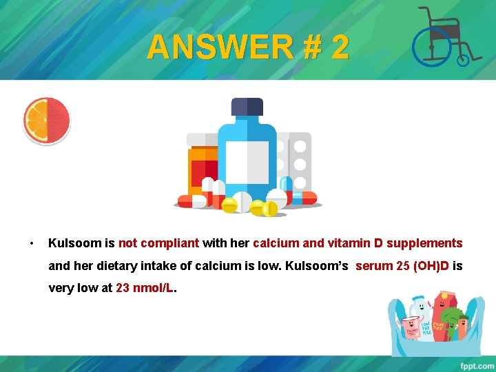 ANSWER # 2 • Kulsoom is not compliant with her calcium and vitamin D