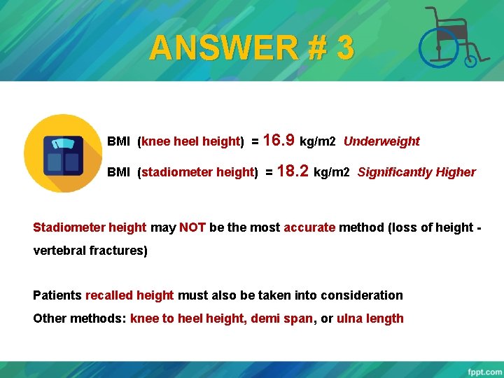 ANSWER # 3 BMI (knee heel height) = 16. 9 kg/m 2 Underweight BMI