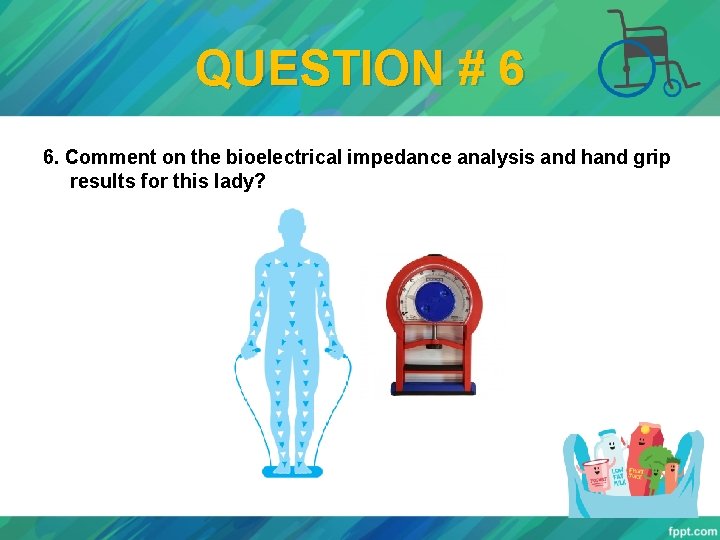 QUESTION # 6 6. Comment on the bioelectrical impedance analysis and hand grip results