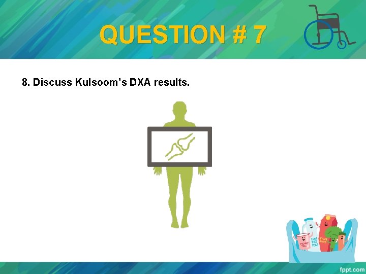 QUESTION # 7 8. Discuss Kulsoom’s DXA results. 