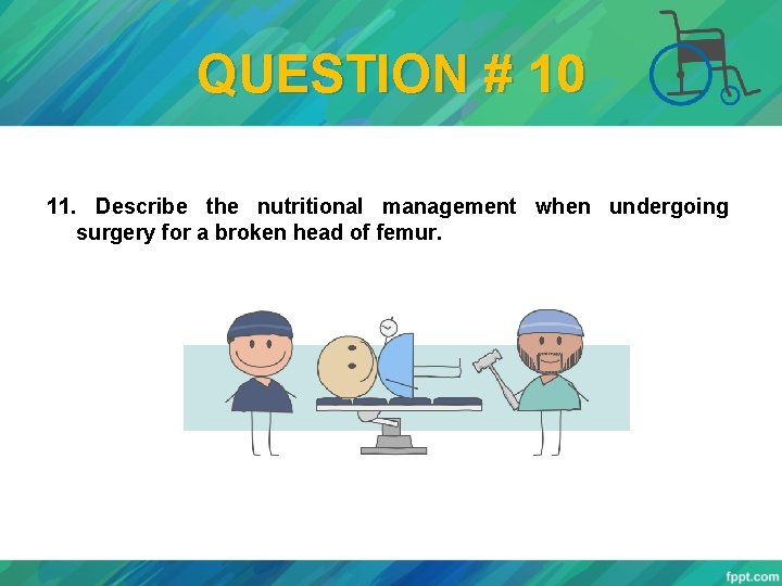 QUESTION # 10 11. Describe the nutritional management when undergoing surgery for a broken