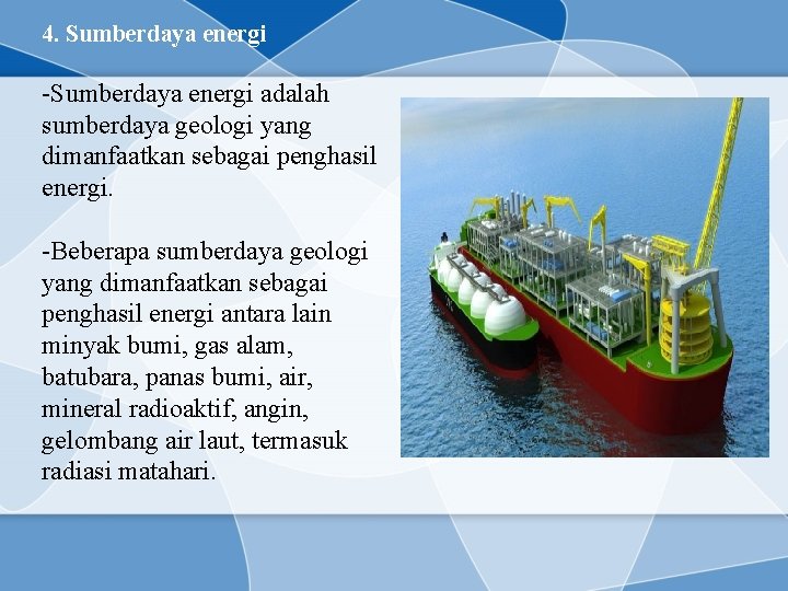 4. Sumberdaya energi -Sumberdaya energi adalah sumberdaya geologi yang dimanfaatkan sebagai penghasil energi. -Beberapa