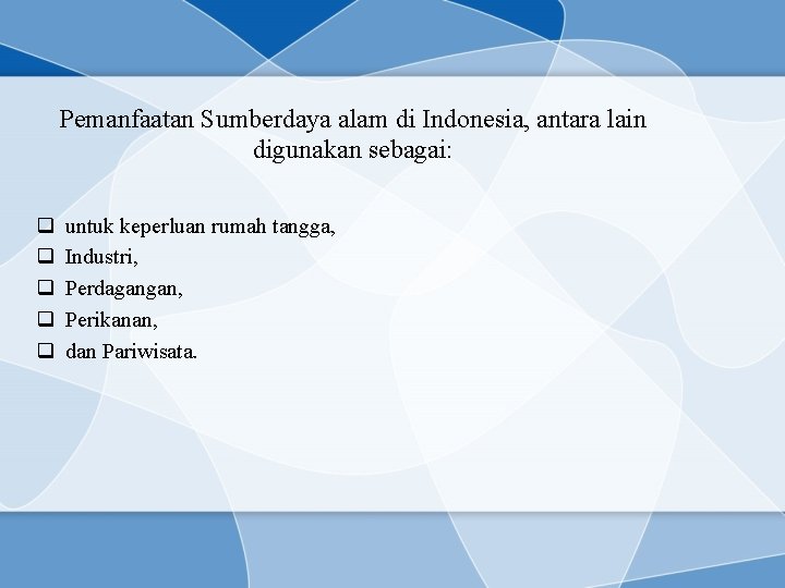 Pemanfaatan Sumberdaya alam di Indonesia, antara lain digunakan sebagai: q q q untuk keperluan
