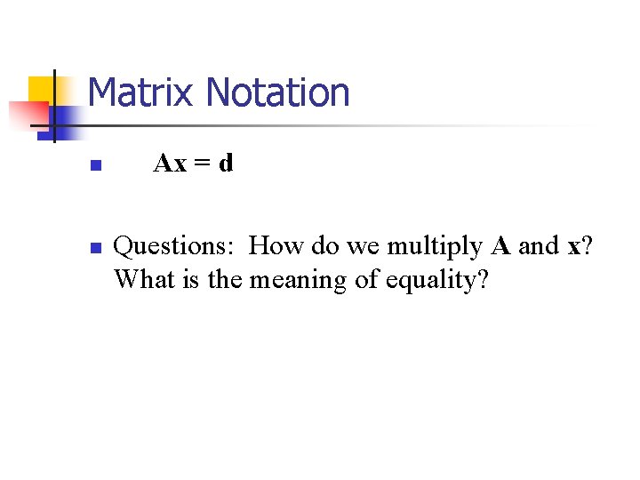 Matrix Notation n n Ax = d Questions: How do we multiply A and