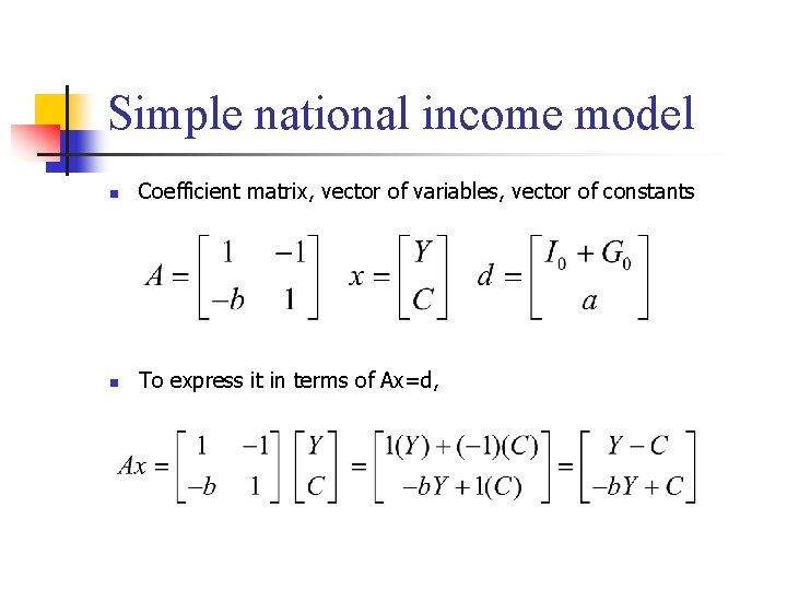 Simple national income model n Coefficient matrix, vector of variables, vector of constants n