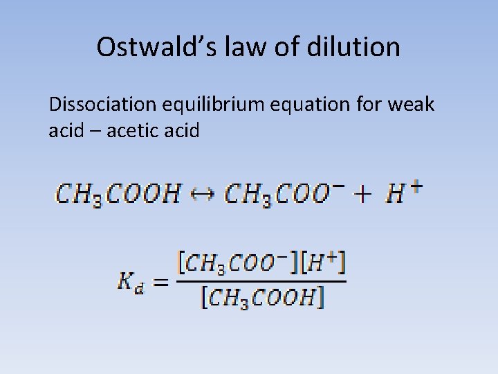 Ostwald’s law of dilution Dissociation equilibrium equation for weak acid – acetic acid 