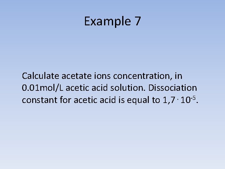 Example 7 Calculate acetate ions concentration, in 0. 01 mol/L acetic acid solution. Dissociation