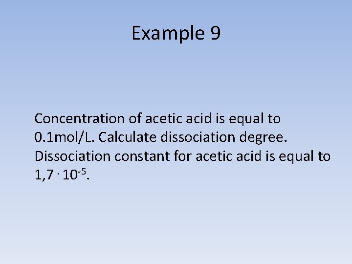 Example 9 Concentration of acetic acid is equal to 0. 1 mol/L. Calculate dissociation