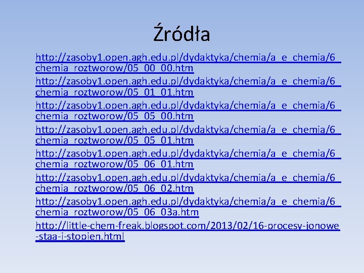 Źródła http: //zasoby 1. open. agh. edu. pl/dydaktyka/chemia/a_e_chemia/6_ chemia_roztworow/05_00_00. htm http: //zasoby 1. open.