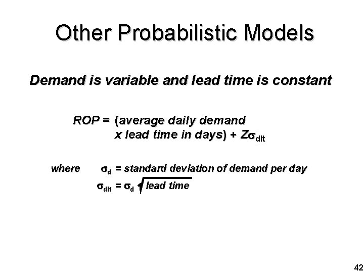 Other Probabilistic Models Demand is variable and lead time is constant ROP = (average