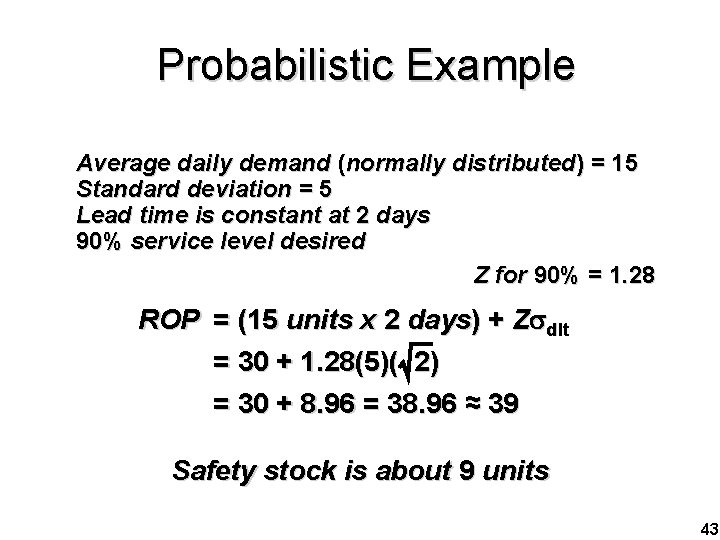 Probabilistic Example Average daily demand (normally distributed) = 15 Standard deviation = 5 Lead