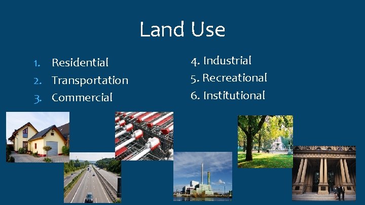 Land Use 1. Residential 2. Transportation 3. Commercial 4. Industrial 5. Recreational 6. Institutional