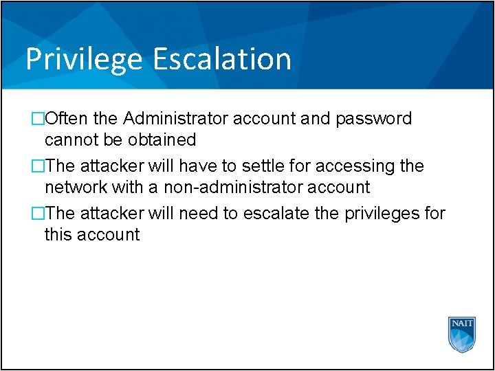 Privilege Escalation �Often the Administrator account and password cannot be obtained �The attacker will