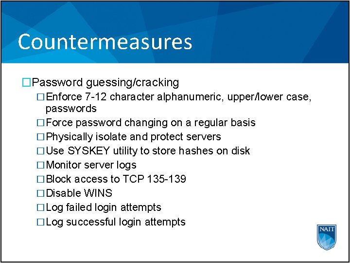 Countermeasures �Password guessing/cracking �Enforce 7 -12 character alphanumeric, upper/lower case, passwords �Force password changing