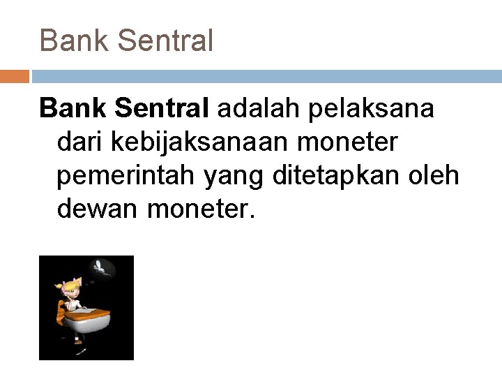 Bank Sentral adalah pelaksana dari kebijaksanaan moneter pemerintah yang ditetapkan oleh dewan moneter. 