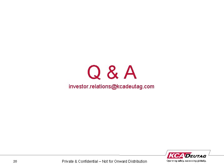 Q & A investor. relations@kcadeutag. com 20 Private & Confidential – Not for Onward
