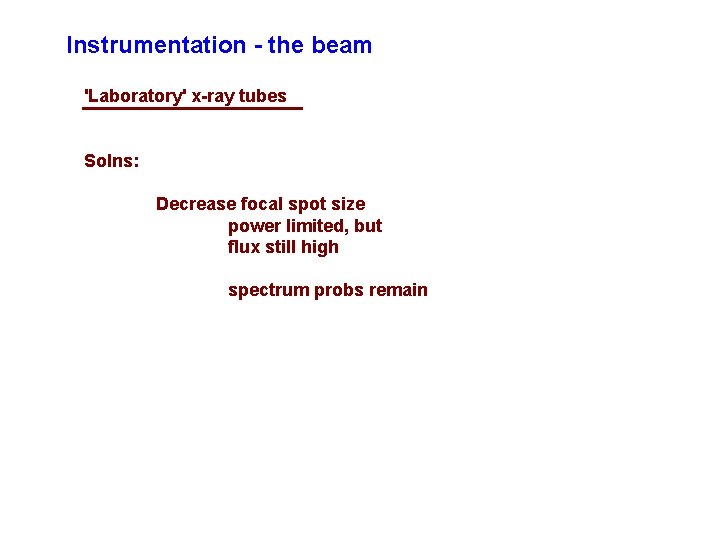Instrumentation - the beam 'Laboratory' x-ray tubes Solns: Decrease focal spot size power limited,