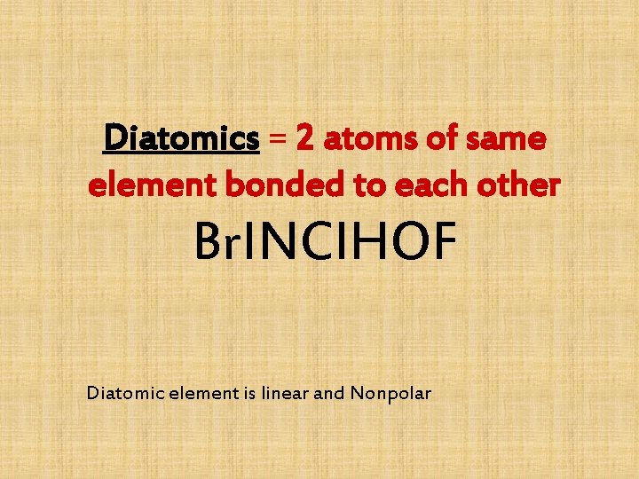 Diatomics = 2 atoms of same element bonded to each other Br. INCl. HOF