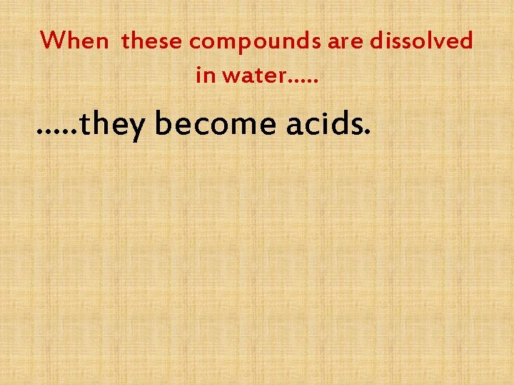 When these compounds are dissolved in water…. . they become acids. 