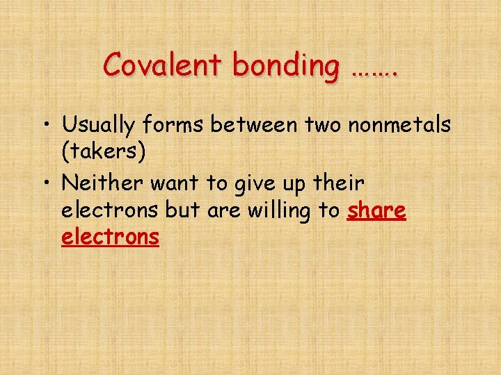 Covalent bonding ……. • Usually forms between two nonmetals (takers) • Neither want to