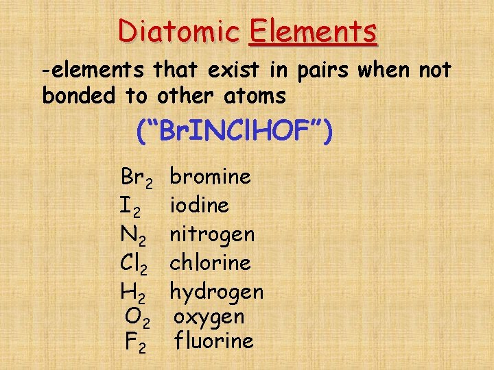 Diatomic Elements -elements that exist in pairs when not bonded to other atoms (“Br.