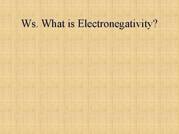 Ws. What is Electronegativity? 