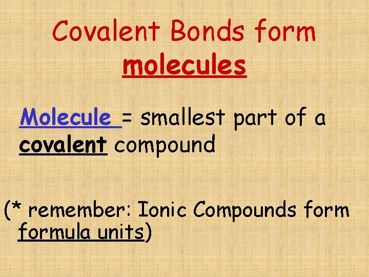 Covalent Bonds form molecules Molecule = smallest part of a covalent compound (* remember: