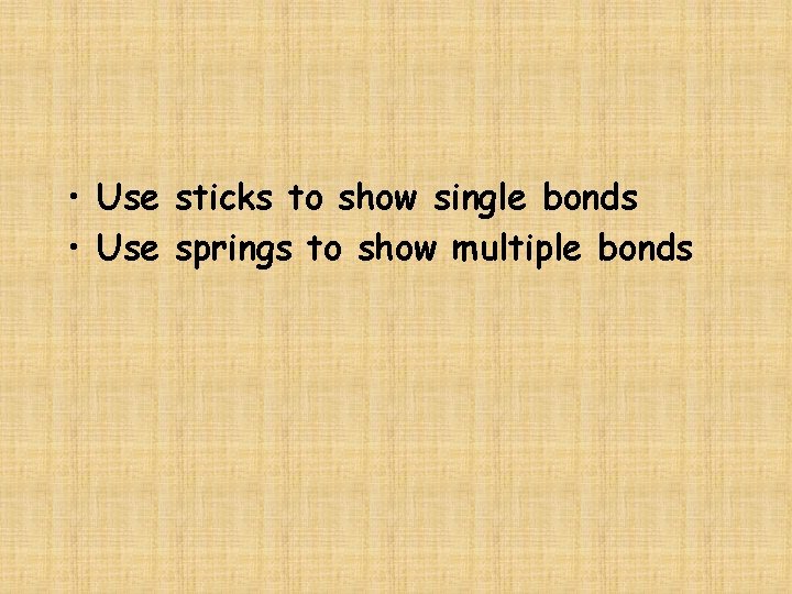  • Use sticks to show single bonds • Use springs to show multiple