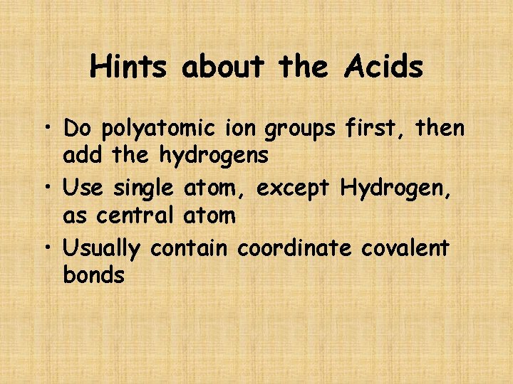 Hints about the Acids • Do polyatomic ion groups first, then add the hydrogens