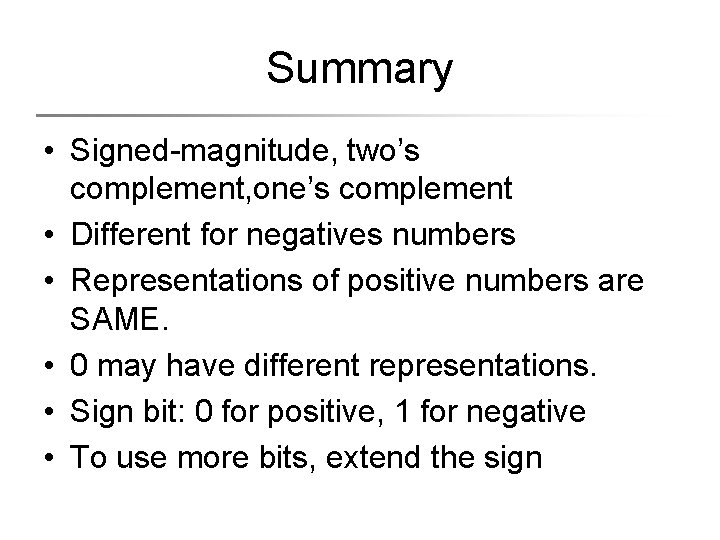 Summary • Signed-magnitude, two’s complement, one’s complement • Different for negatives numbers • Representations