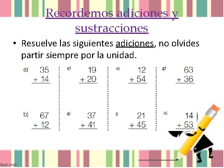 Recordemos adiciones y sustracciones • Resuelve las siguientes adiciones, no olvides partir siempre por