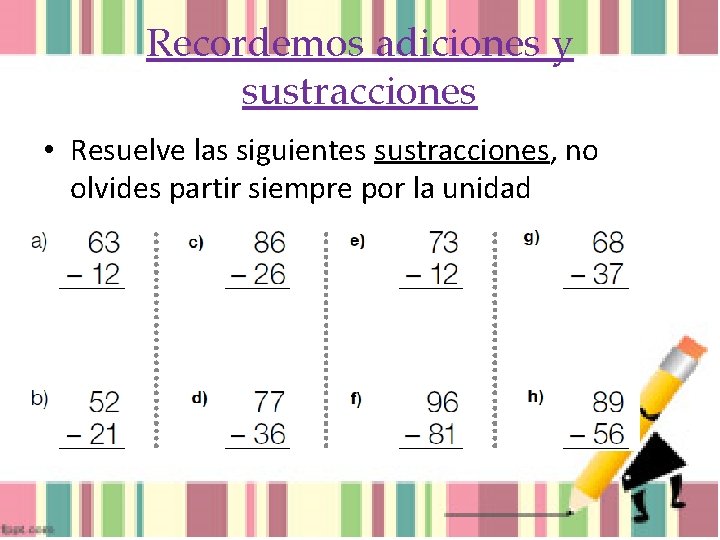 Recordemos adiciones y sustracciones • Resuelve las siguientes sustracciones, no olvides partir siempre por