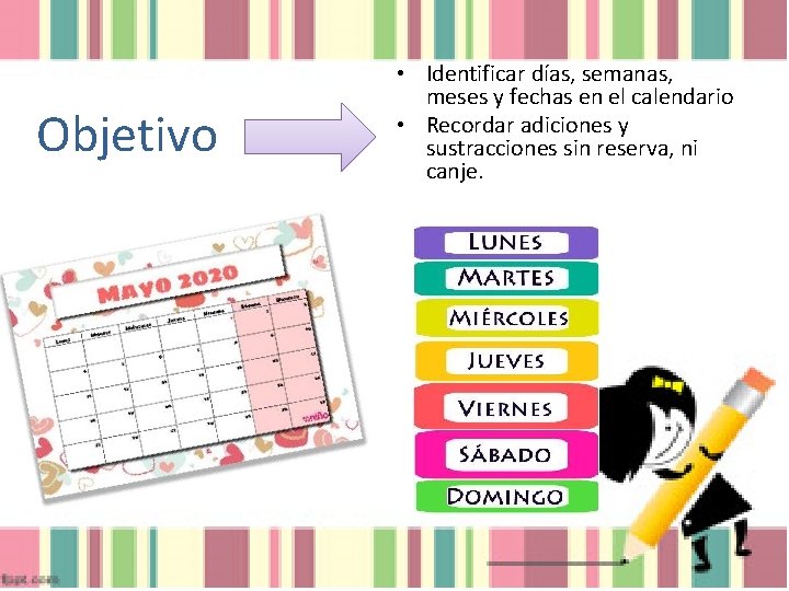 Objetivo • Identificar días, semanas, meses y fechas en el calendario • Recordar adiciones