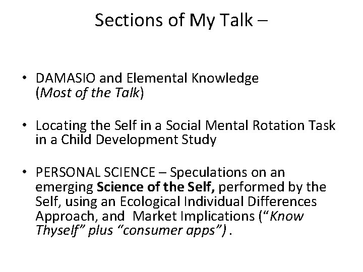 Sections of My Talk – • DAMASIO and Elemental Knowledge (Most of the Talk)