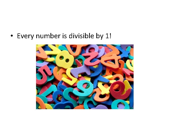  • Every number is divisible by 1! 