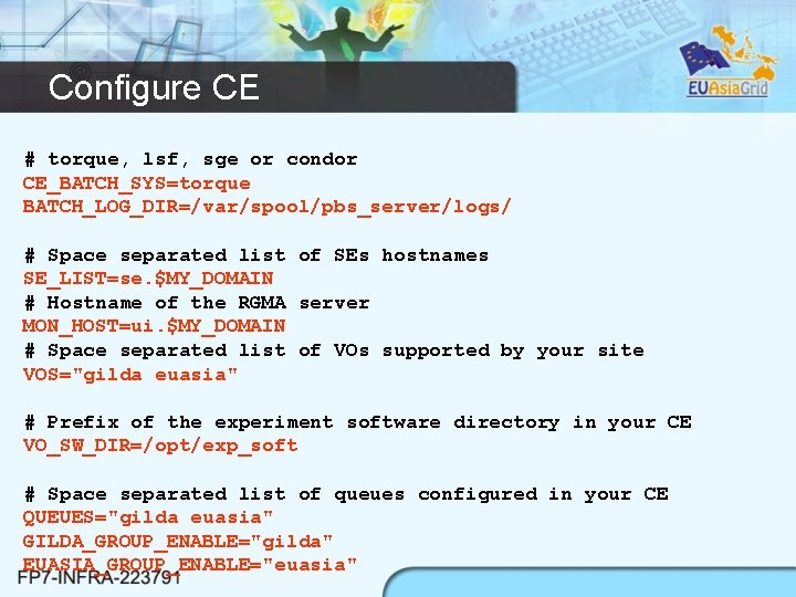 Configure CE # torque, lsf, sge or condor CE_BATCH_SYS=torque BATCH_LOG_DIR=/var/spool/pbs_server/logs/ # Space separated list