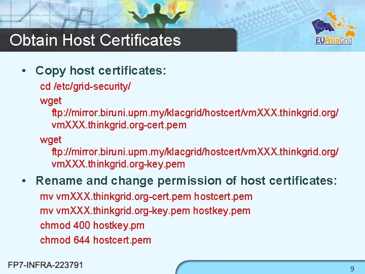 Obtain Host Certificates • Copy host certificates: cd /etc/grid-security/ wget ftp: //mirror. biruni. upm.