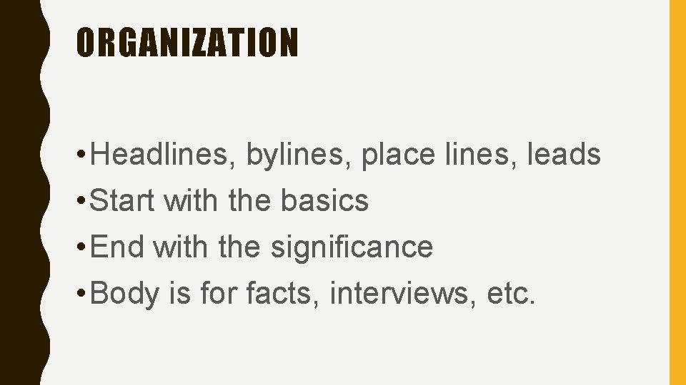 ORGANIZATION • Headlines, bylines, place lines, leads • Start with the basics • End