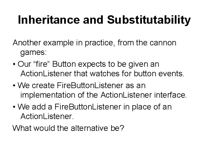 Inheritance and Substitutability Another example in practice, from the cannon games: • Our “fire”