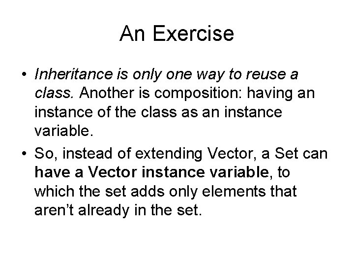 An Exercise • Inheritance is only one way to reuse a class. Another is