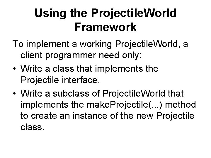 Using the Projectile. World Framework To implement a working Projectile. World, a client programmer Using the Projectile. World Framework To implement a working Projectile. World, a client programmer