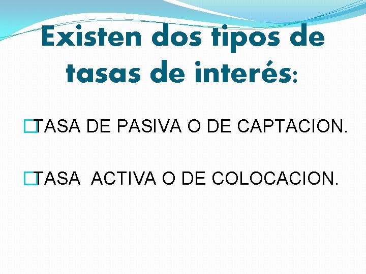 Existen dos tipos de tasas de interés: �TASA DE PASIVA O DE CAPTACION. �TASA